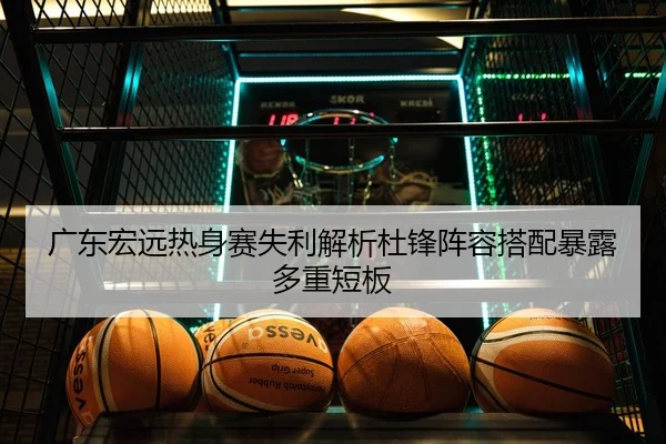 广东宏远热身赛失利解析杜锋阵容搭配暴露多重短板