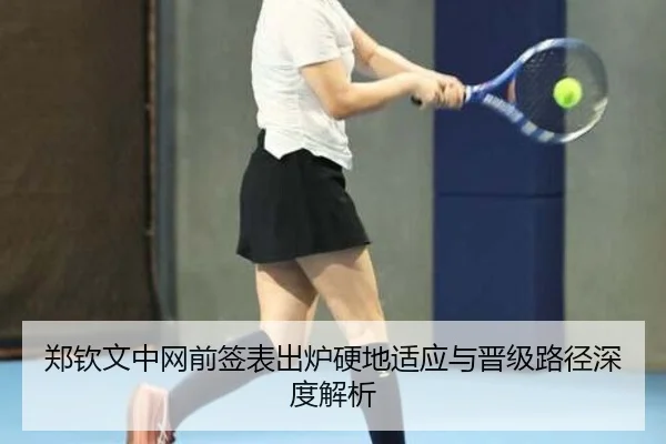 郑钦文中网前签表出炉硬地适应与晋级路径深度解析