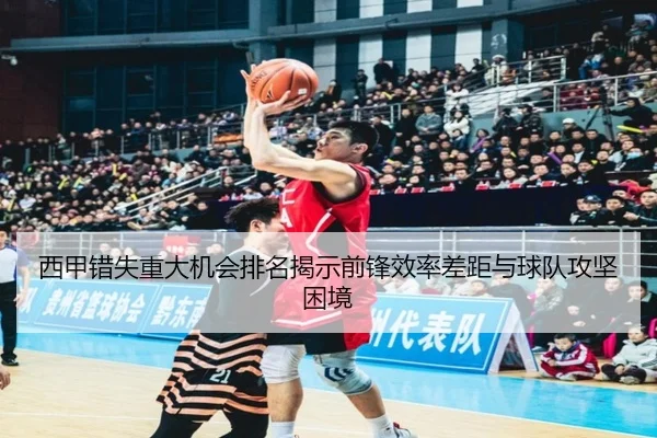 西甲错失重大机会排名揭示前锋效率差距与球队攻坚困境